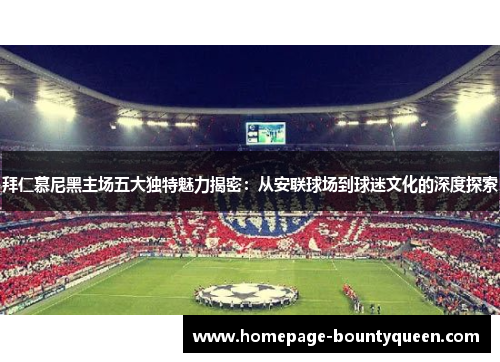 拜仁慕尼黑主场五大独特魅力揭密：从安联球场到球迷文化的深度探索