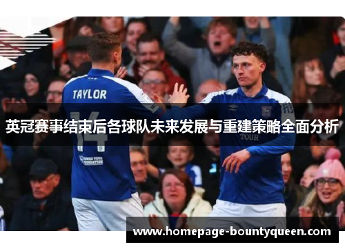 英冠赛事结束后各球队未来发展与重建策略全面分析