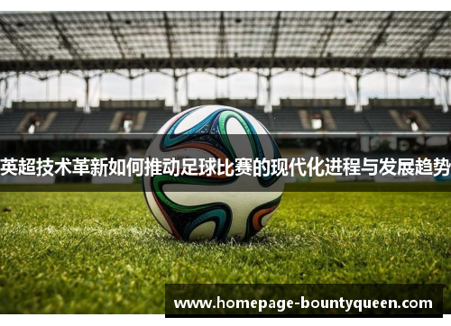 英超技术革新如何推动足球比赛的现代化进程与发展趋势