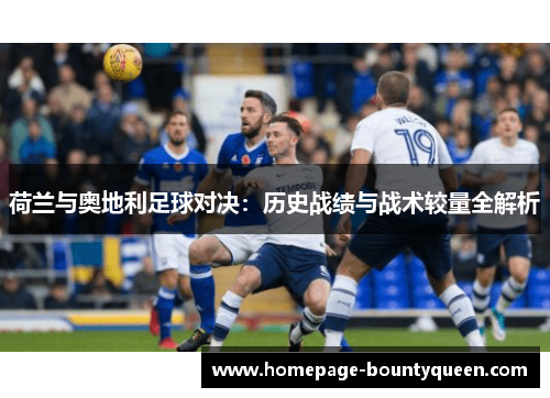 荷兰与奥地利足球对决:历史战绩与战术较量全解析 荷兰与奥地利足球对决:历史战绩与战术较量全解析