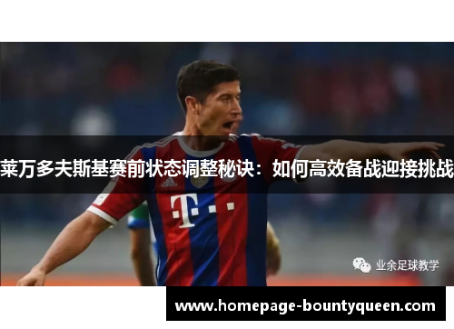 莱万多夫斯基赛前状态调整秘诀:如何高效备战迎接挑战 莱万多夫斯基赛前状态调整秘诀:如何高效备战迎接挑战