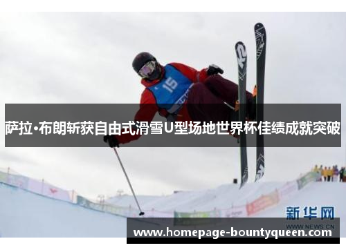 萨拉·布朗斩获自由式滑雪U型场地世界杯佳绩成就突破