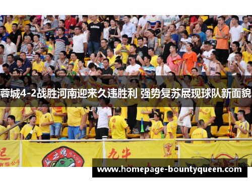 蓉城4-2战胜河南迎来久违胜利 强势复苏展现球队新面貌