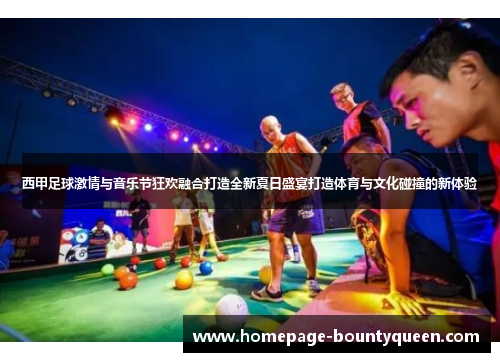 西甲足球激情与音乐节狂欢融合打造全新夏日盛宴打造体育与文化碰撞的新体验 西甲足球激情与音乐节狂欢融合打造全新夏日盛宴打造体育与文化碰撞的新体验