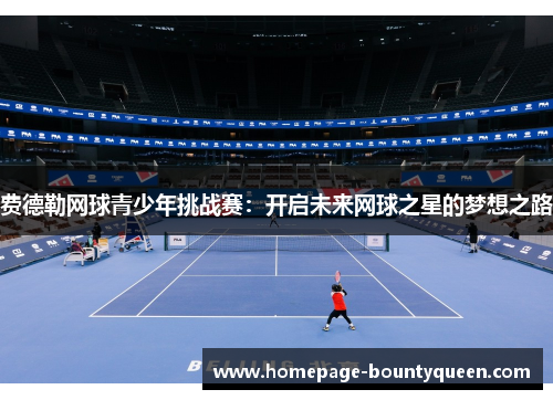 费德勒网球青少年挑战赛:开启未来网球之星的梦想之路 费德勒网球青少年挑战赛:开启未来网球之星的梦想之路