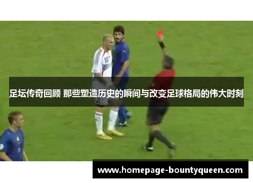 足坛传奇回顾 那些塑造历史的瞬间与改变足球格局的伟大时刻 足坛传奇回顾 那些塑造历史的瞬间与改变足球格局的伟大时刻