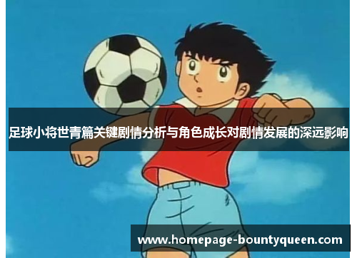 足球小将世青篇关键剧情分析与角色成长对剧情发展的深远影响