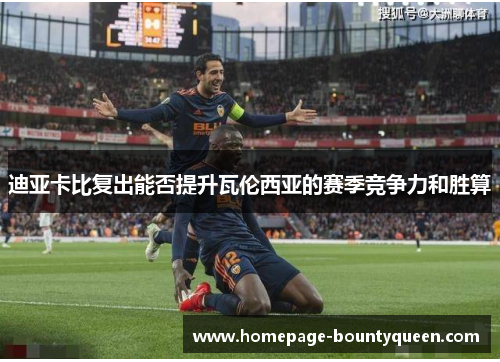 迪亚卡比复出能否提升瓦伦西亚的赛季竞争力和胜算 迪亚卡比复出能否提升瓦伦西亚的赛季竞争力和胜算
