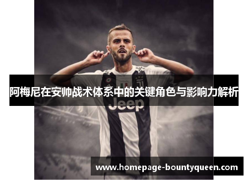 阿梅尼在安帅战术体系中的关键角色与影响力解析 阿梅尼在安帅战术体系中的关键角色与影响力解析