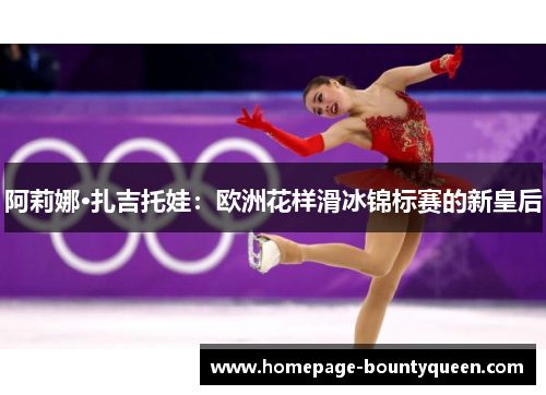 阿莉娜·扎吉托娃:欧洲花样滑冰锦标赛的新皇后 阿莉娜·扎吉托娃:欧洲花样滑冰锦标赛的新皇后