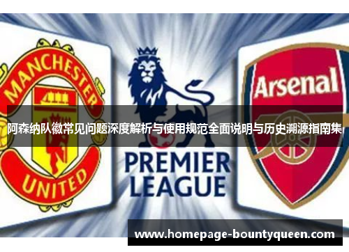 阿森纳队徽常见问题深度解析与使用规范全面说明与历史溯源指南集