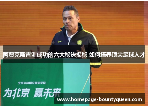 阿贾克斯青训成功的六大秘诀揭秘 如何培养顶尖足球人才