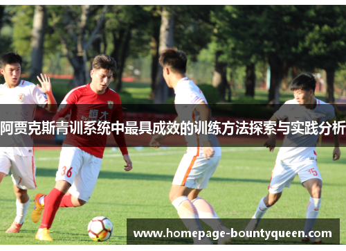 阿贾克斯青训系统中最具成效的训练方法探索与实践分析 阿贾克斯青训系统中最具成效的训练方法探索与实践分析