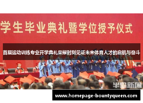 首届运动训练专业开学典礼荣耀时刻见证未来体育人才的启航与奋斗 首届运动训练专业开学典礼荣耀时刻见证未来体育人才的启航与奋斗