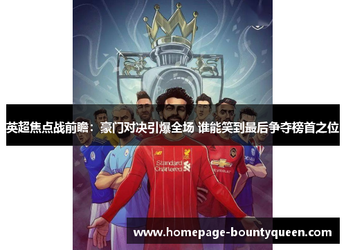 英超焦点战前瞻:豪门对决引爆全场 谁能笑到最后争夺榜首之位 英超焦点战前瞻:豪门对决引爆全场 谁能笑到最后争夺榜首之位