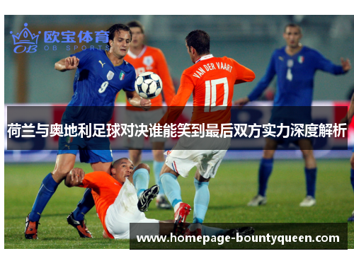 荷兰与奥地利足球对决谁能笑到最后双方实力深度解析