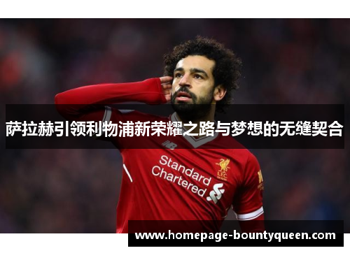 萨拉赫引领利物浦新荣耀之路与梦想的无缝契合