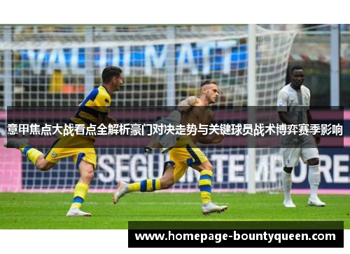 意甲焦点大战看点全解析豪门对决走势与关键球员战术博弈赛季影响 意甲焦点大战看点全解析豪门对决走势与关键球员战术博弈赛季影响