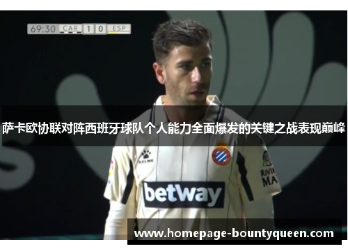 萨卡欧协联对阵西班牙球队个人能力全面爆发的关键之战表现巅峰
