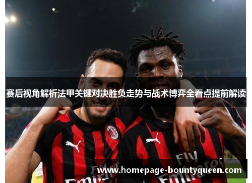 赛后视角解析法甲关键对决胜负走势与战术博弈全看点提前解读 赛后视角解析法甲关键对决胜负走势与战术博弈全看点提前解读