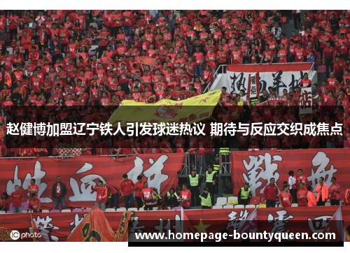 赵健博加盟辽宁铁人引发球迷热议 期待与反应交织成焦点