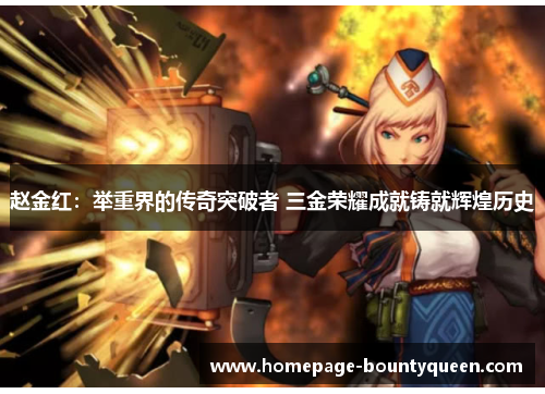 赵金红:举重界的传奇突破者 三金荣耀成就铸就辉煌历史 赵金红:举重界的传奇突破者 三金荣耀成就铸就辉煌历史