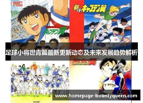 足球小将世青篇最新更新动态及未来发展趋势解析 足球小将世青篇最新更新动态及未来发展趋势解析