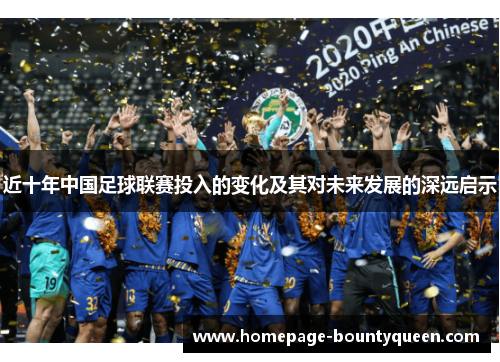 近十年中国足球联赛投入的变化及其对未来发展的深远启示 近十年中国足球联赛投入的变化及其对未来发展的深远启示