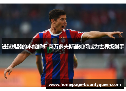 进球机器的本能解析 莱万多夫斯基如何成为世界级射手 进球机器的本能解析 莱万多夫斯基如何成为世界级射手