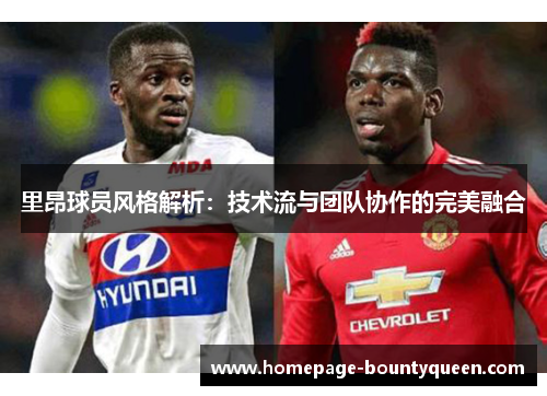 里昂球员风格解析:技术流与团队协作的完美融合 里昂球员风格解析:技术流与团队协作的完美融合