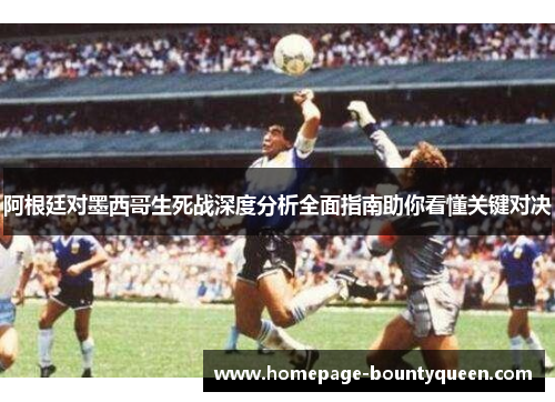 阿根廷对墨西哥生死战深度分析全面指南助你看懂关键对决 阿根廷对墨西哥生死战深度分析全面指南助你看懂关键对决