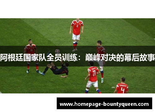 阿根廷国家队全员训练:巅峰对决的幕后故事 阿根廷国家队全员训练:巅峰对决的幕后故事