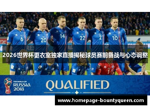 2026世界杯更衣室独家直播揭秘球员赛前备战与心态调整 2026世界杯更衣室独家直播揭秘球员赛前备战与心态调整