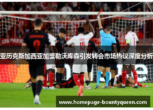 亚历克斯加西亚加盟勒沃库森引发转会市场热议深度分析