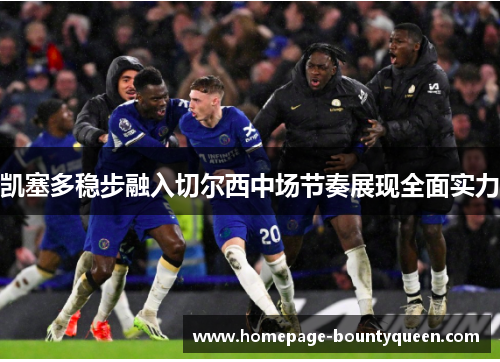 凯塞多稳步融入切尔西中场节奏展现全面实力 凯塞多稳步融入切尔西中场节奏展现全面实力