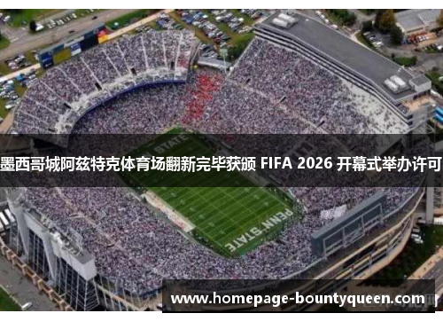 墨西哥城阿兹特克体育场翻新完毕获颁 FIFA 2026 开幕式举办许可