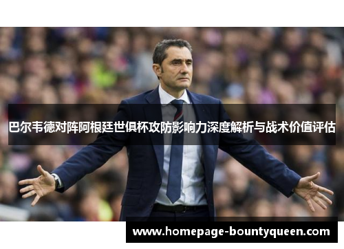 巴尔韦德对阵阿根廷世俱杯攻防影响力深度解析与战术价值评估