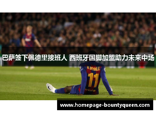 巴萨签下佩德里接班人 西班牙国脚加盟助力未来中场