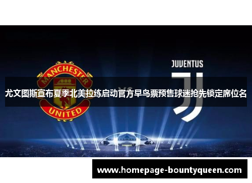 尤文图斯宣布夏季北美拉练启动官方早鸟票预售球迷抢先锁定席位名