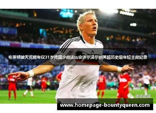 布莱顿破天荒聘年仅31岁德国少帅法比安许尔泽尔创英超历史最年轻主帅纪录