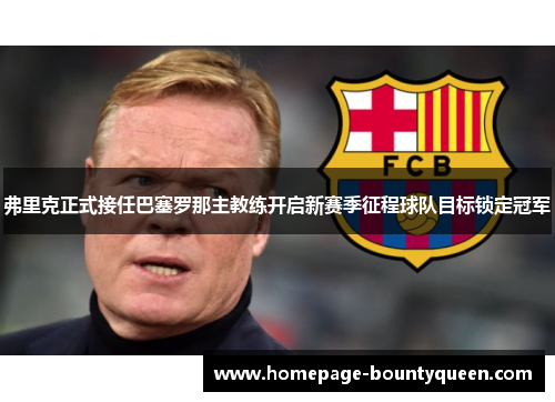 弗里克正式接任巴塞罗那主教练开启新赛季征程球队目标锁定冠军