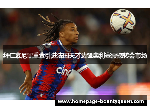 拜仁慕尼黑重金引进法国天才边锋奥利塞震撼转会市场