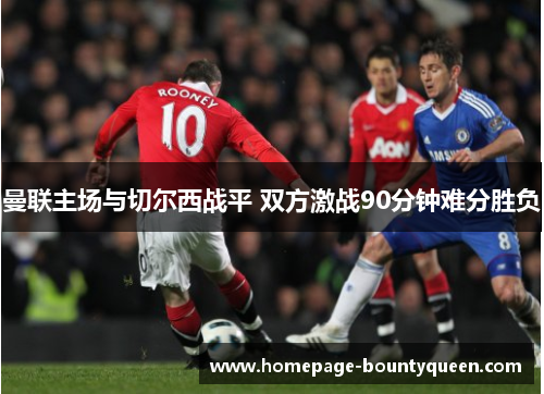 曼联主场与切尔西战平 双方激战90分钟难分胜负