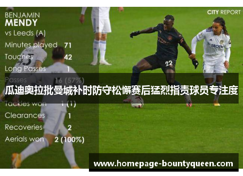 瓜迪奥拉批曼城补时防守松懈赛后猛烈指责球员专注度