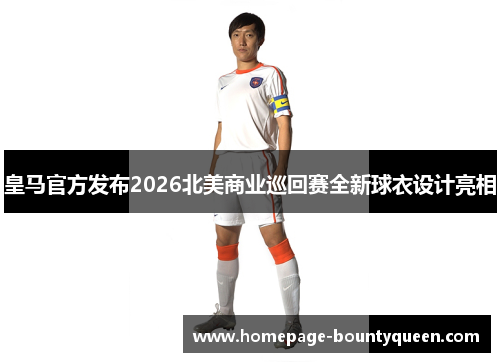 皇马官方发布2026北美商业巡回赛全新球衣设计亮相