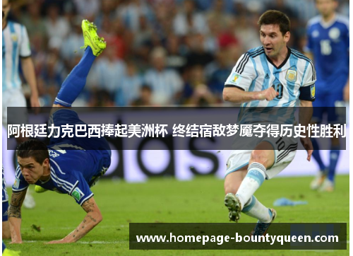 阿根廷力克巴西捧起美洲杯 终结宿敌梦魇夺得历史性胜利