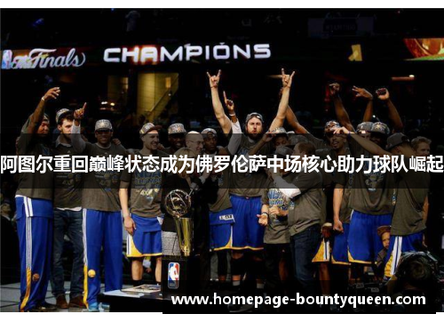 阿图尔重回巅峰状态成为佛罗伦萨中场核心助力球队崛起