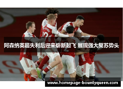阿森纳英超失利后迎来崭新起飞 展现强大复苏势头