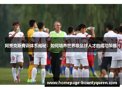 阿贾克斯青训体系揭秘：如何培养世界级足球人才的成功策略