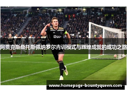 阿贾克斯桑托斯佩纳罗尔青训模式与辉煌成就的成功之路